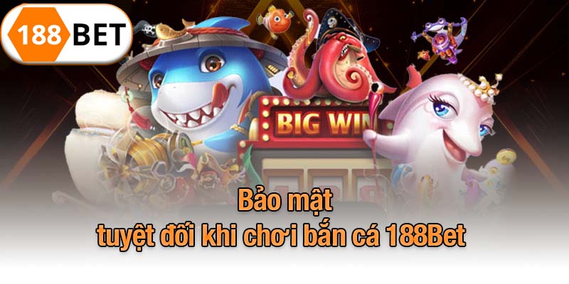 Bảo mật tuyệt đối khi chơi bắn cá 188Bet
