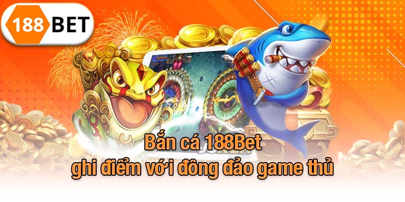 Bắn cá 188Bet ghi điểm với đông đảo game thủ