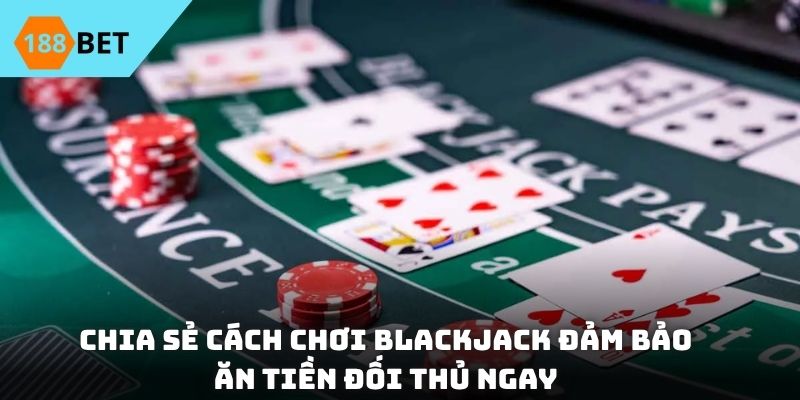 Chia sẻ cách chơi Blackjack đảm bảo ăn tiền đối thủ ngay