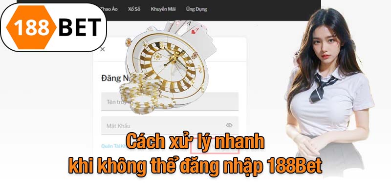 Cách xử lý nhanh khi không thể đăng nhập 188Bet