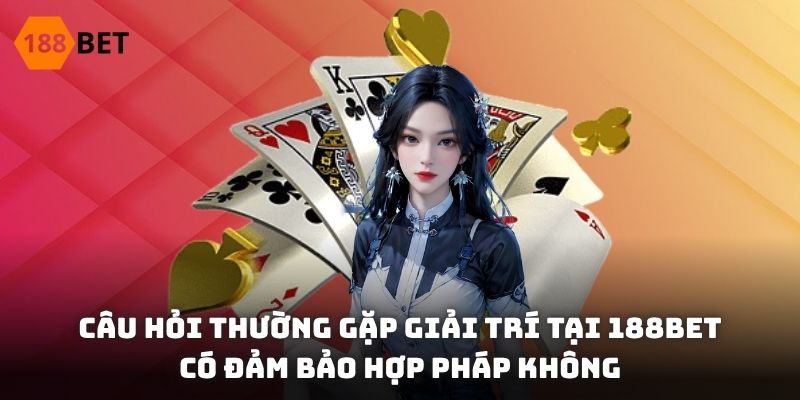 FAQ - Câu hỏi thường gặp giải trí tại 188BET có đảm bảo hợp pháp không
