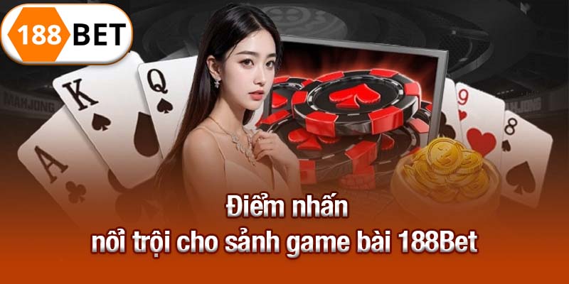 Điểm nhấn nổi trội cho sảnh game bài 188Bet