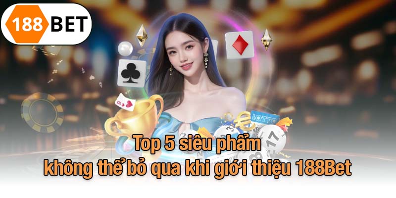 Top 5 siêu phẩm không thể bỏ qua khi giới thiệu 188Bet