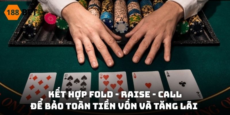 Kết hợp Fold - Raise - Call để bảo toàn tiền vốn và tăng lãi
