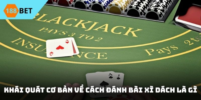 Khái quát cơ bản về cách đánh bài Xì dách là gì