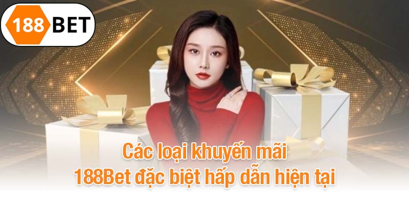 Các loại khuyến mãi 188Bet đặc biệt hấp dẫn hiện tại