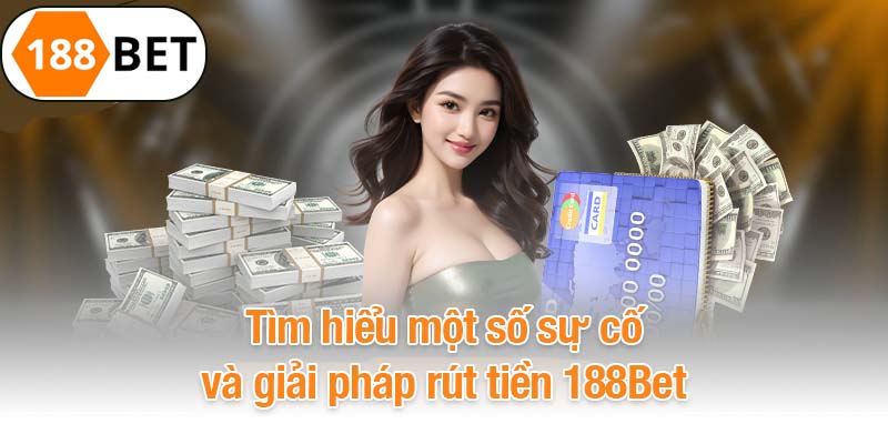 Tìm hiểu một số sự cố và giải pháp rút tiền 188Bet