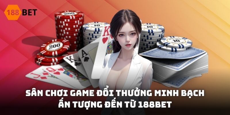 Sân chơi game đổi thưởng minh bạch ấn tượng đến từ 188BET