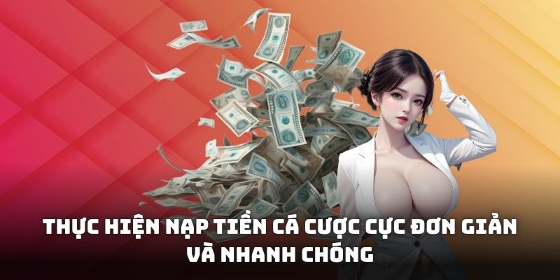 Thực hiện nạp tiền cá cược cực đơn giản và nhanh chóng
