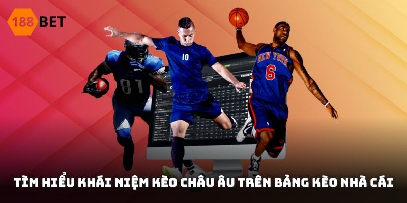Giới thiệu cơ bản về dịch vụ kèo Châu Âu tại 188BET
