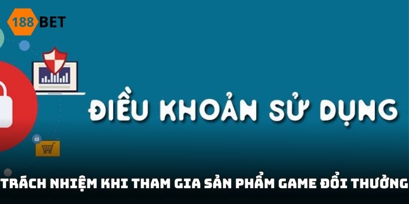 Trách nhiệm khi tham gia sản phẩm game đổi thưởng