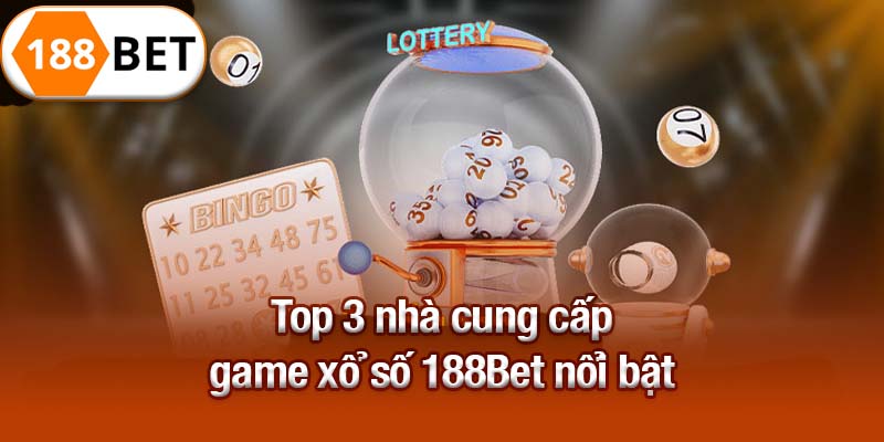 Top 3 nhà cung cấp game xổ số 188Bet nổi bật
